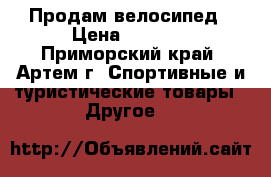 Продам велосипед › Цена ­ 1 700 - Приморский край, Артем г. Спортивные и туристические товары » Другое   
